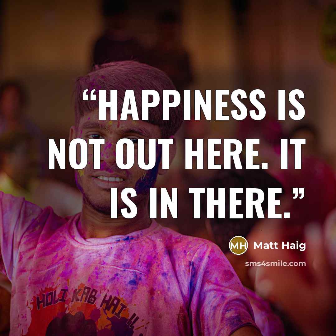 “Happiness is not out here. It is in there.” quote by Matt Haig