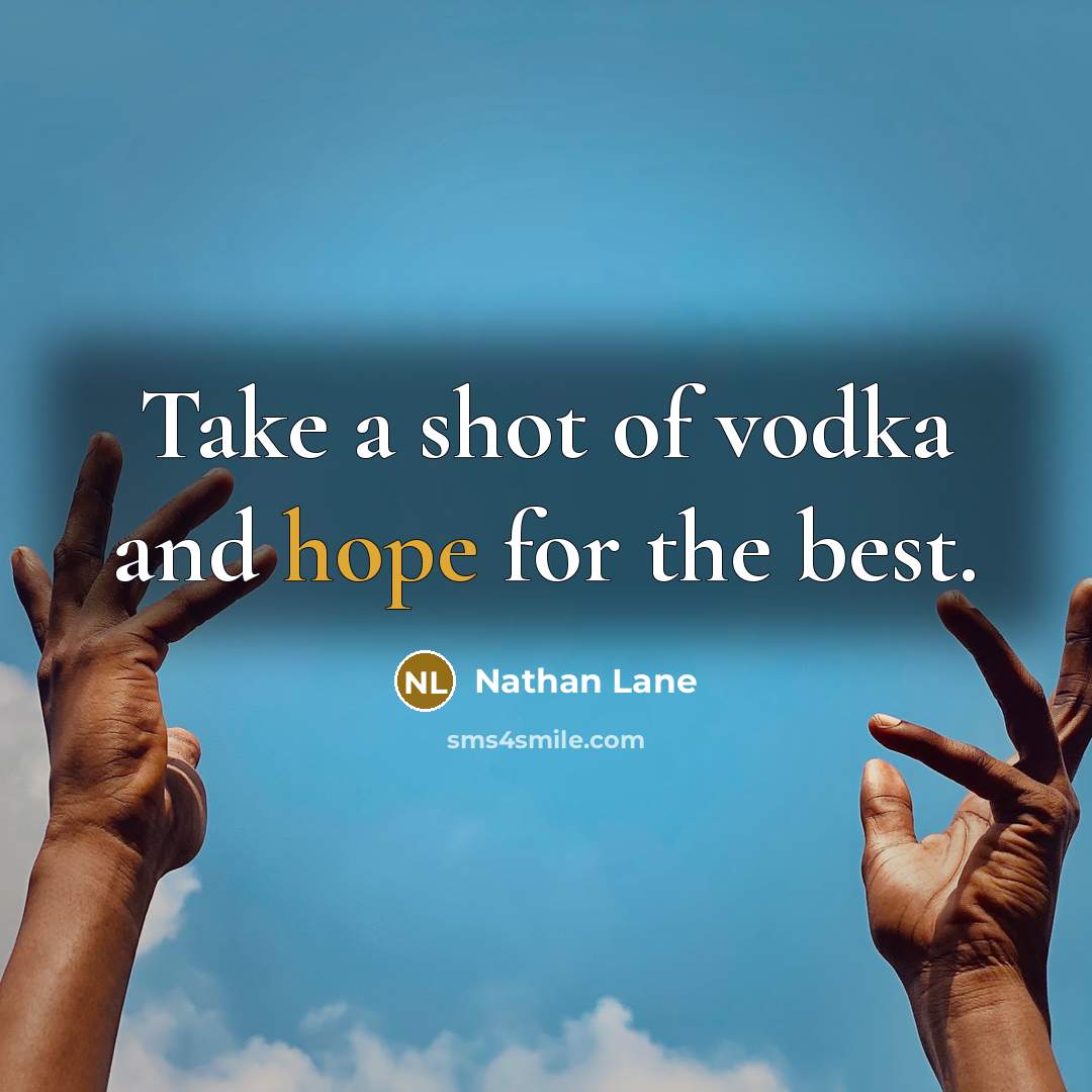 “Take a shot of vodka and hope for the best.” quote by Nathan Lane