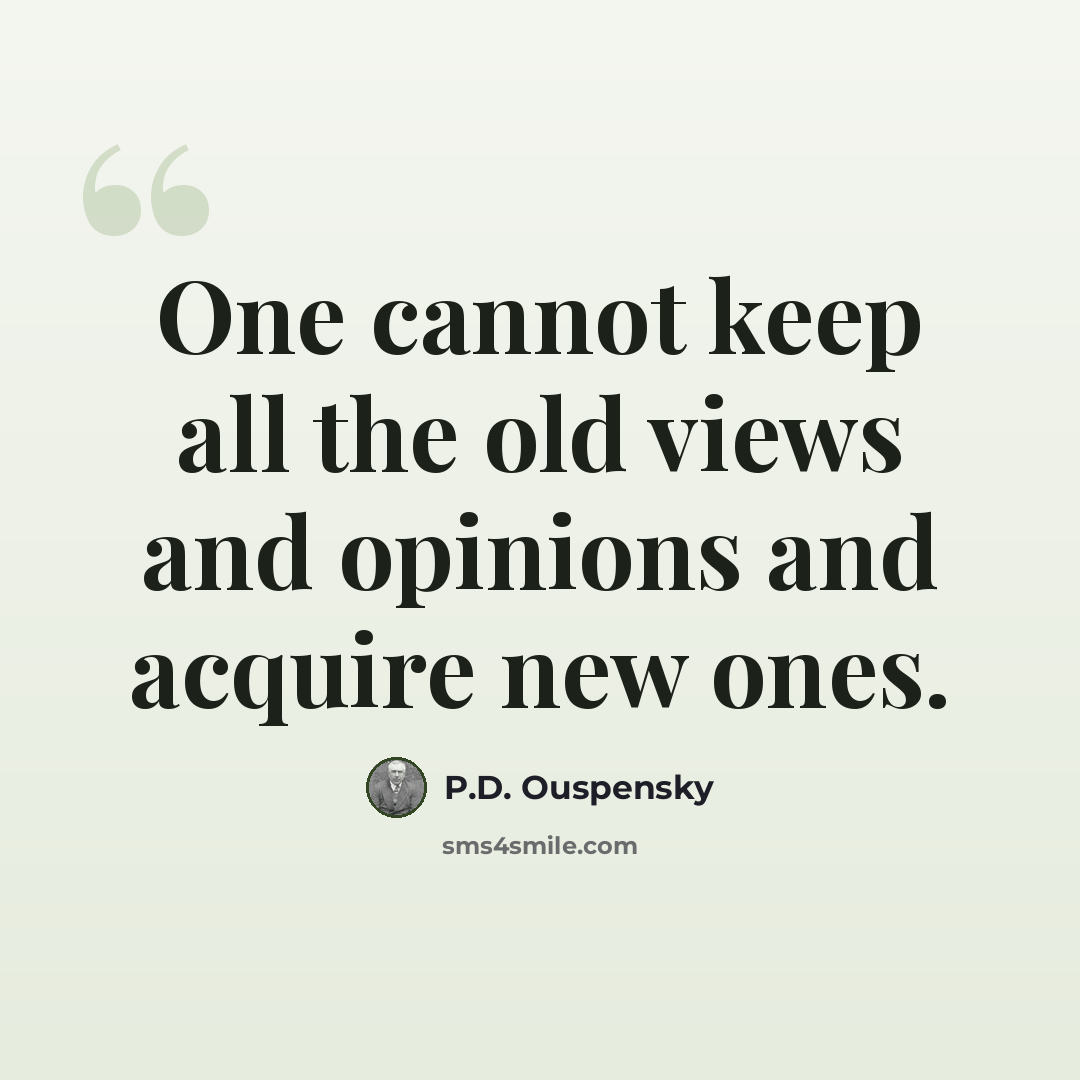 “One cannot keep all the old views and opinions and acquire new ones.” quote by P.D. Ouspensky