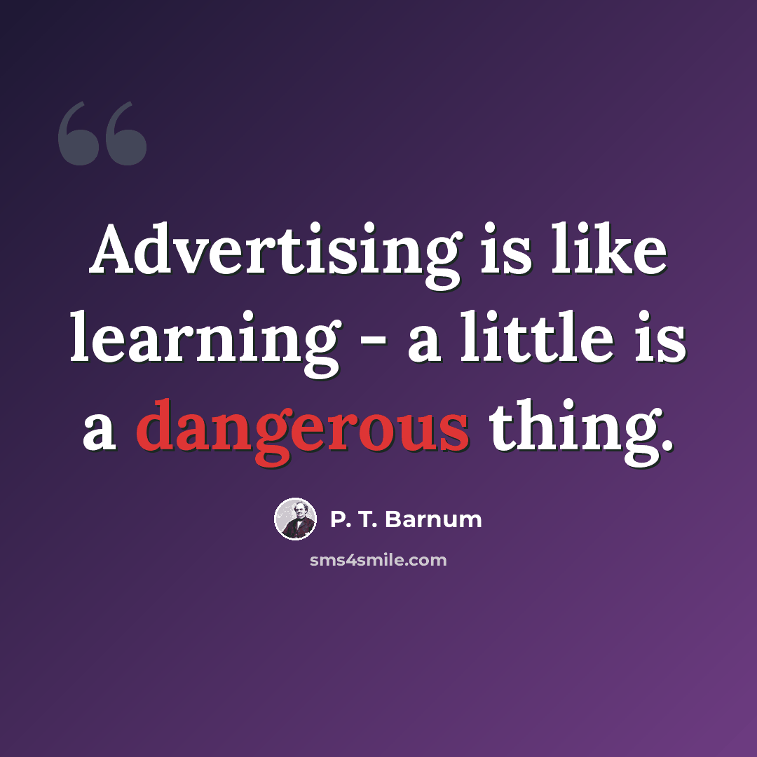 “Advertising is like learning - a little is a dangerous thing.” quote by P. T. Barnum