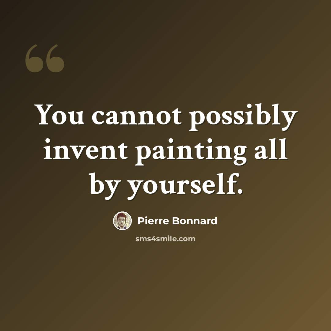 “You cannot possibly invent painting all by yourself.” quote by Pierre Bonnard