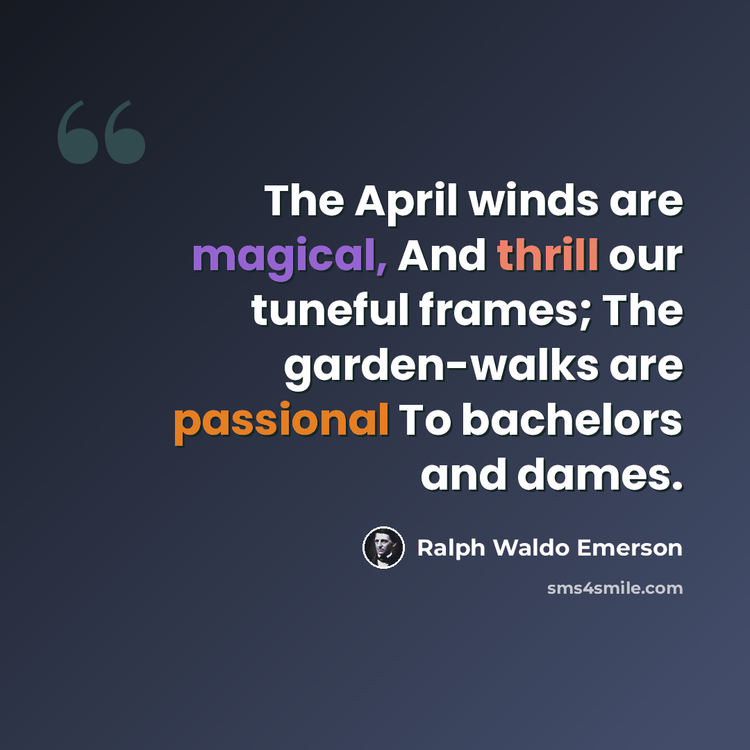 “The April winds are magical, And thrill our tuneful frames; The garden-walks are passional To bachelors and dames.” quote by Ralph Waldo Emerson