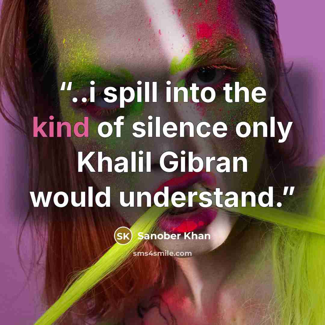 “..i spill into the kind of silence only Khalil Gibran would understand.” quote by Sanober Khan