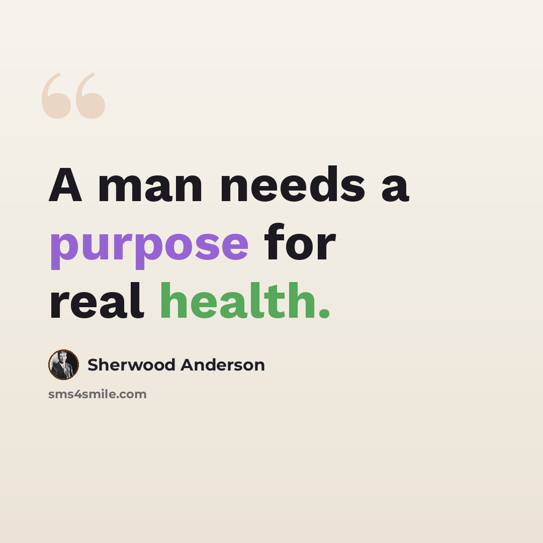 “A man needs a purpose for real health.” quote by Sherwood Anderson