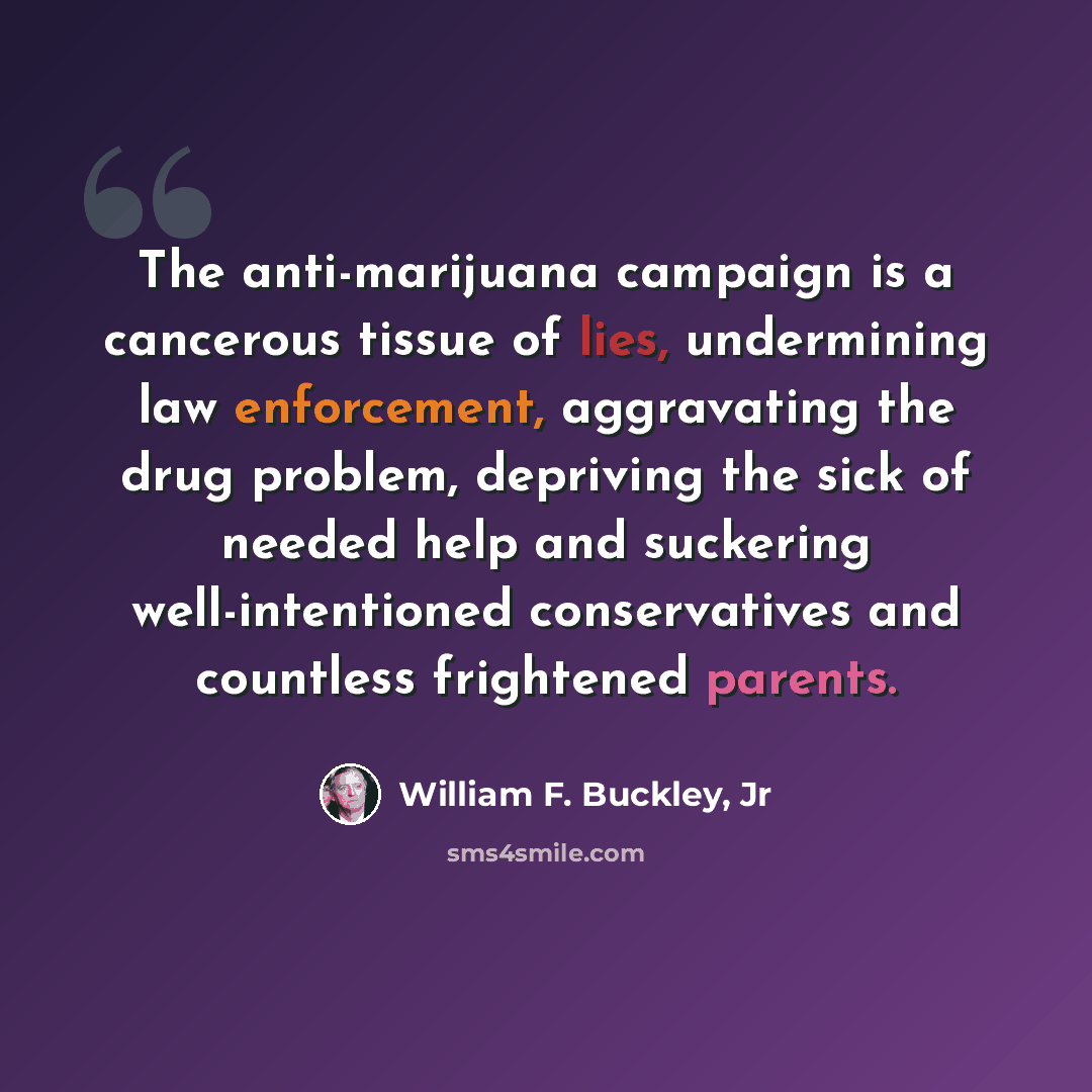 “The anti-marijuana campaign is a cancerous tissue of lies, undermining law enforcement, aggravating the drug problem, depriving the sick of needed help and suckering well-intentioned conservatives and countless frightened parents.” quote by William F. Buckley, Jr