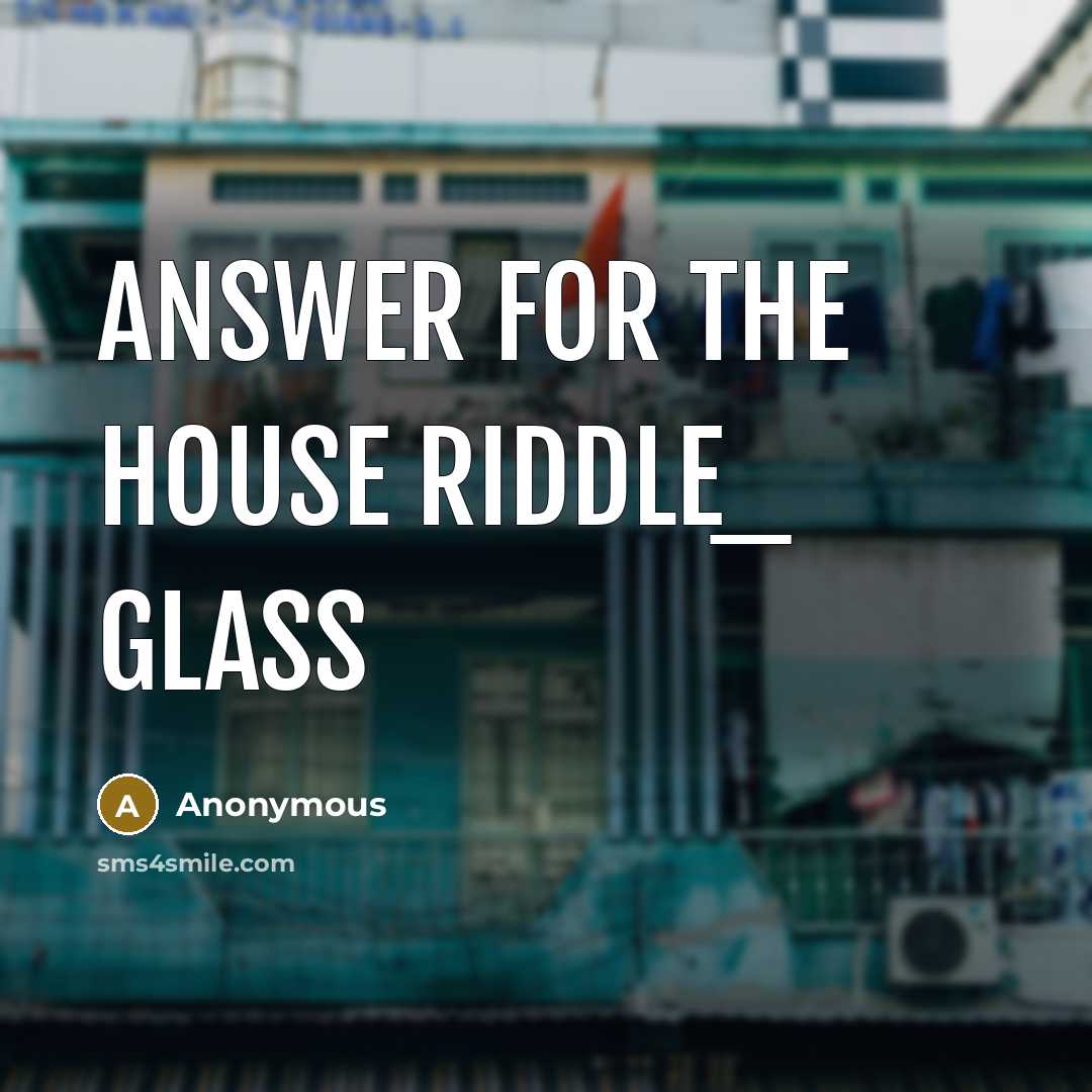 “Answer for the house riddle_ glass” quote by Anonymous