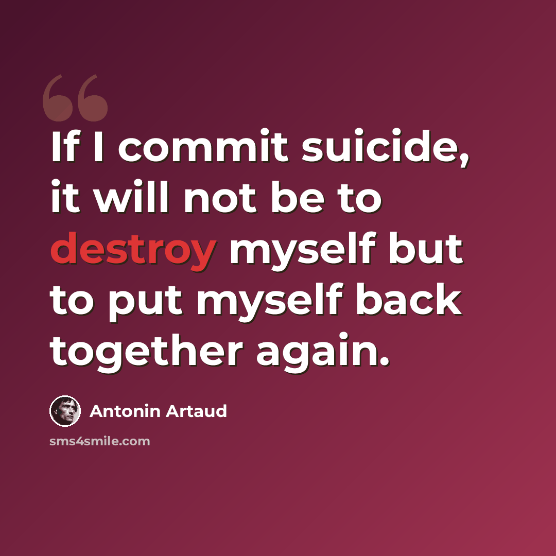 “If I commit suicide, it will not be to destroy myself but to put myself back together again.” quote by Antonin Artaud