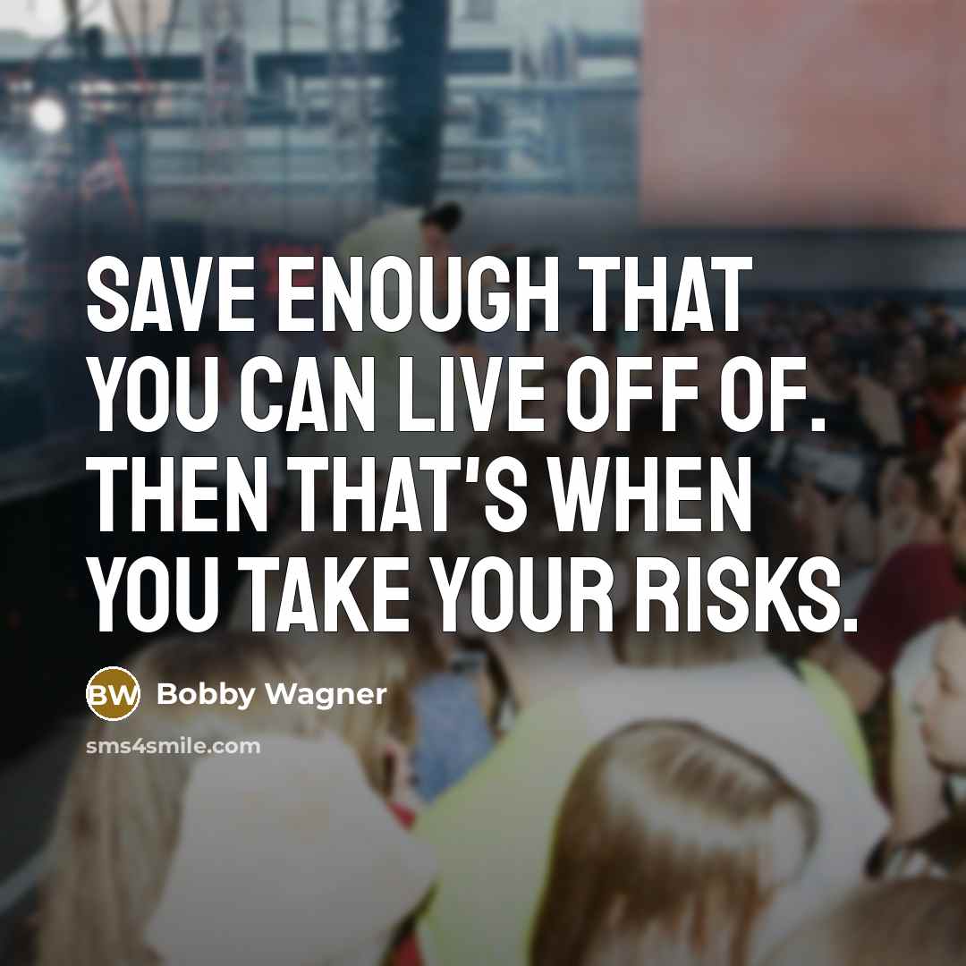 “Save enough that you can live off of. Then that's when you take your risks.” quote by Bobby Wagner