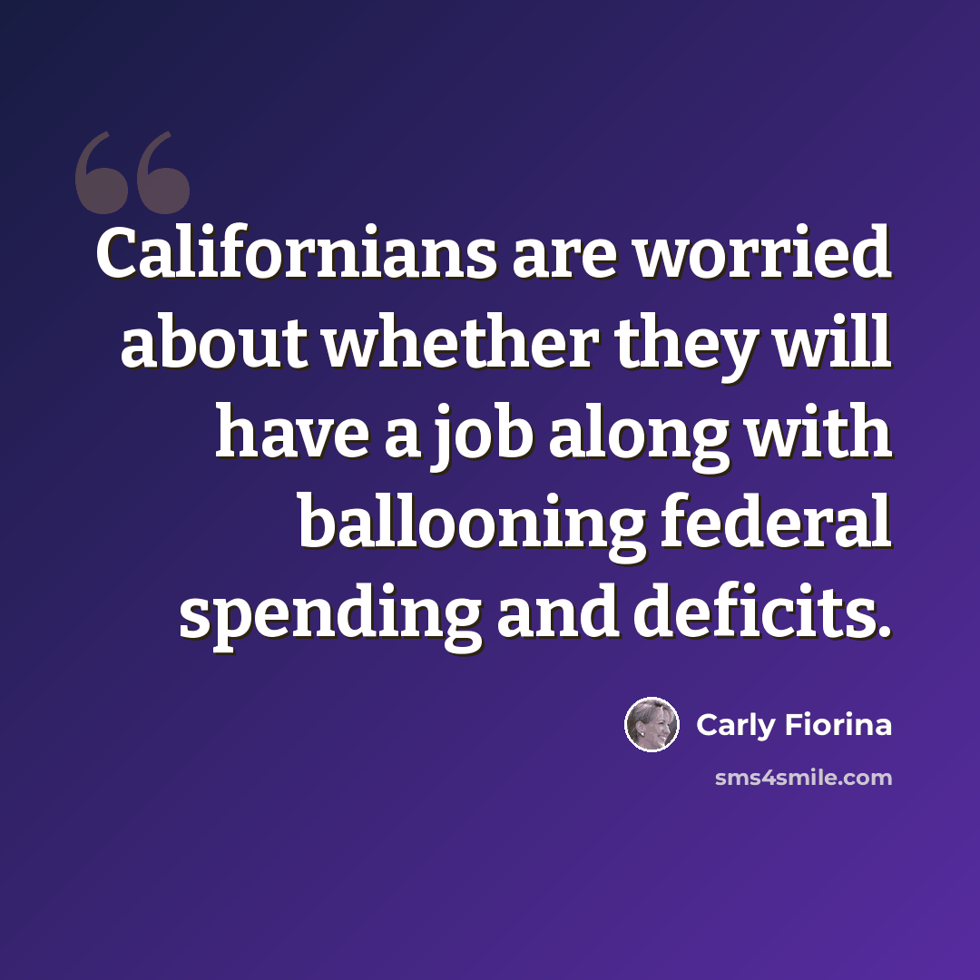 “Californians are worried about whether they will have a job along with ballooning federal spending and deficits.” quote by Carly Fiorina