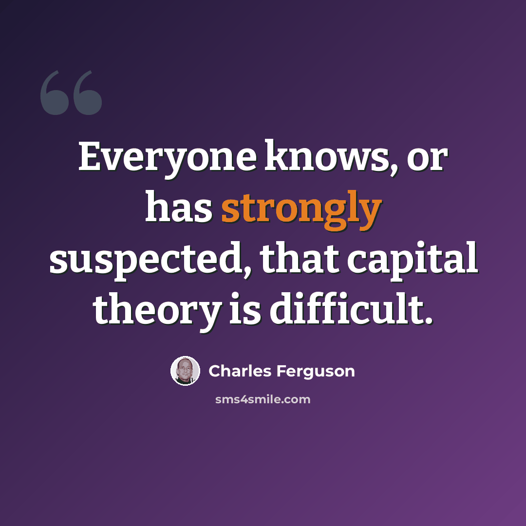 “Everyone knows, or has strongly suspected, that capital theory is difficult.” quote by Charles Ferguson