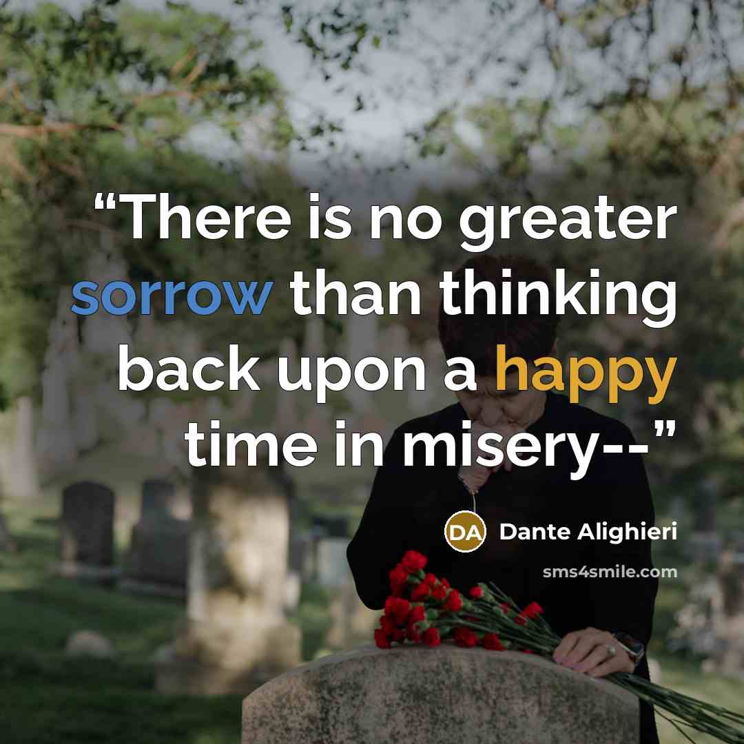 “There is no greater sorrow than thinking back upon a happy time in misery--” quote by Dante Alighieri