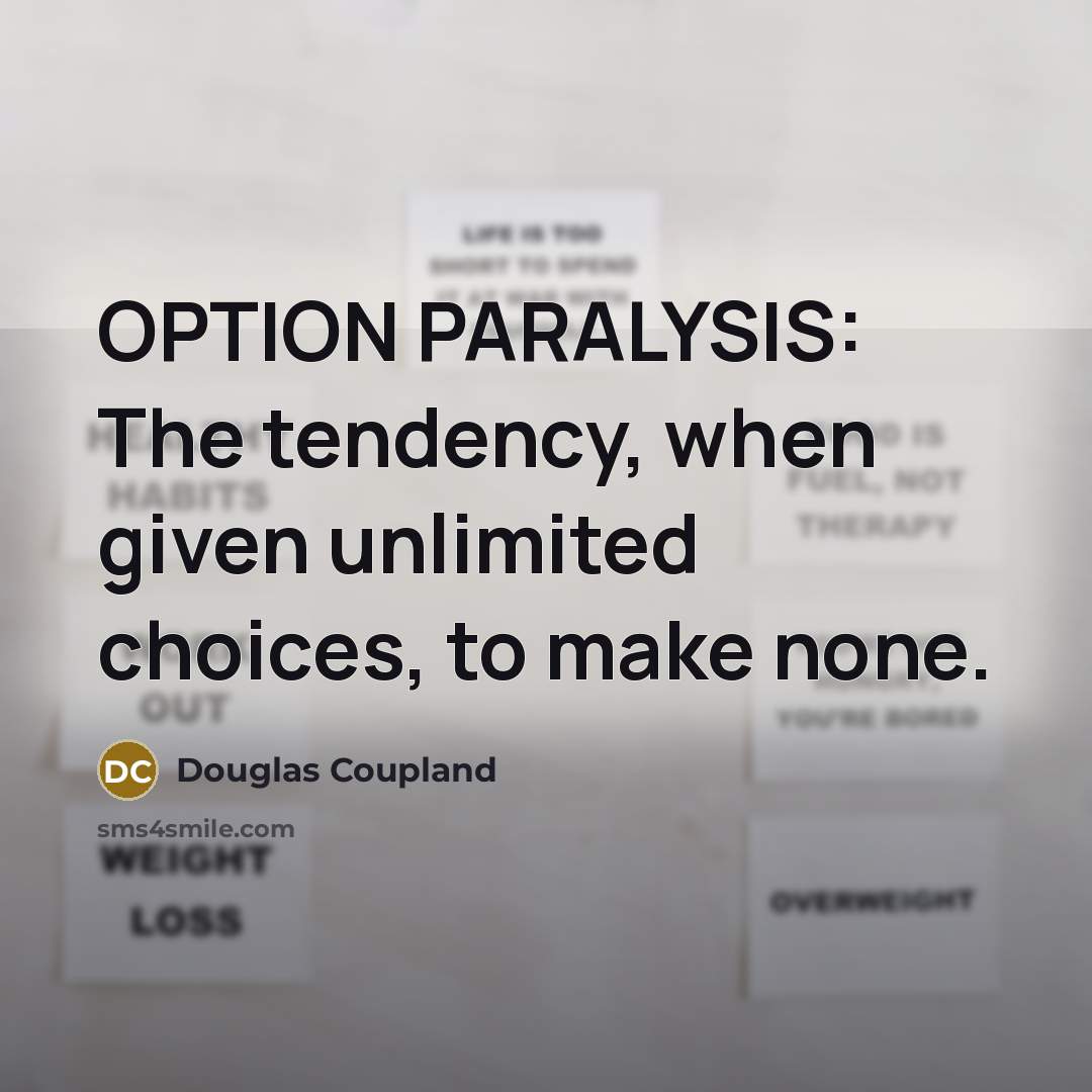 “OPTION PARALYSIS: The tendency, when given unlimited choices, to make none.” quote by Douglas Coupland