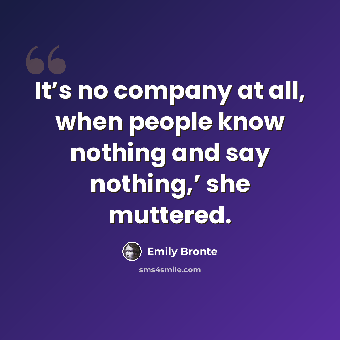 “It’s no company at all, when people know nothing and say nothing,’ she muttered.” quote by Emily Bronte