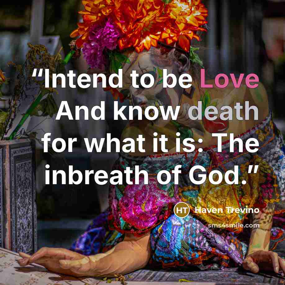 “Intend to be Love And know death for what it is: The inbreath of God.” quote by Haven Trevino