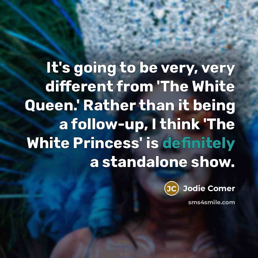 “It's going to be very, very different from 'The White Queen.' Rather than it being a follow-up, I think 'The White Princess' is definitely a standalone show.” quote by Jodie Comer