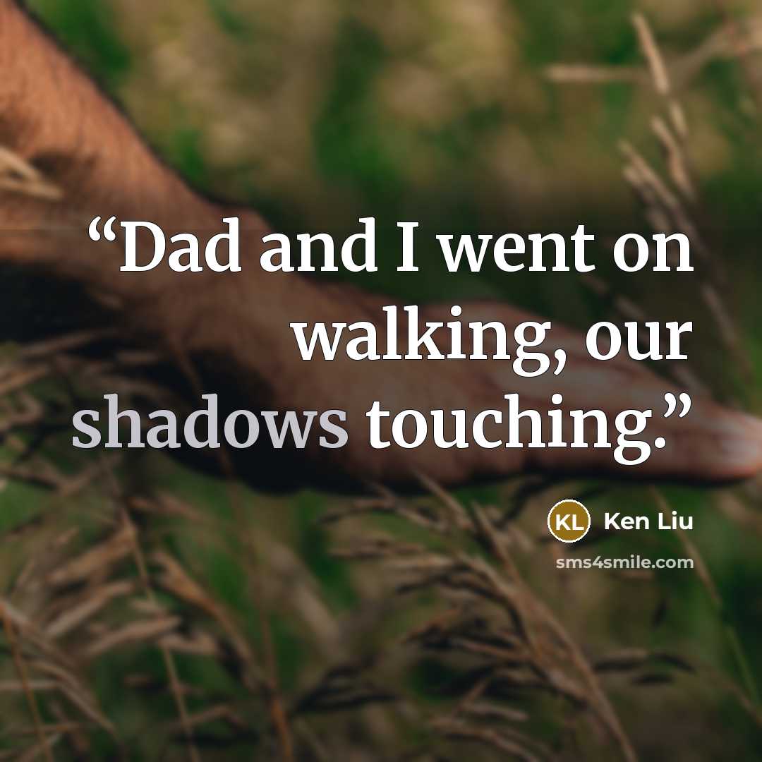 “Dad and I went on walking, our shadows touching.” quote by Ken Liu