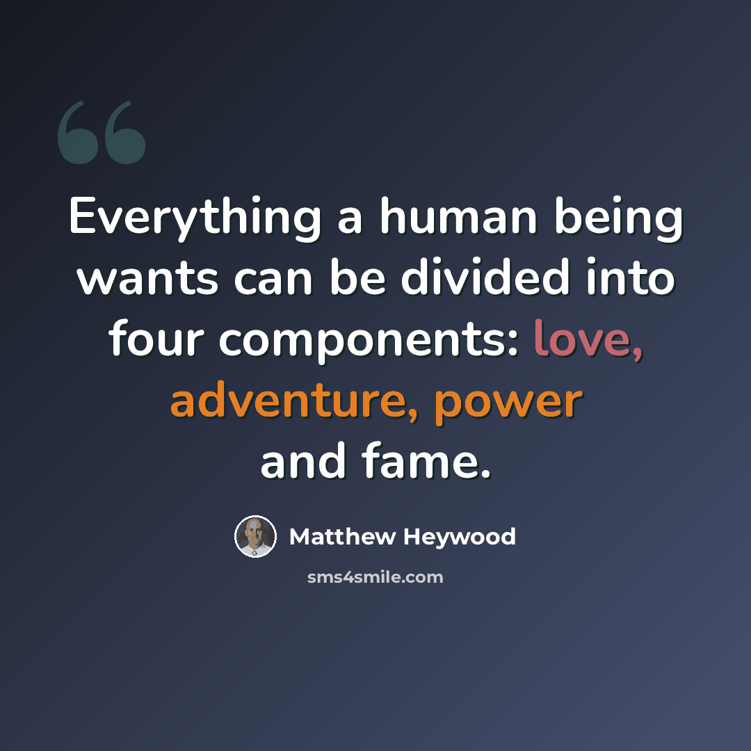 “Everything a human being wants can be divided into four components: love, adventure, power and fame.” quote by Matthew Heywood