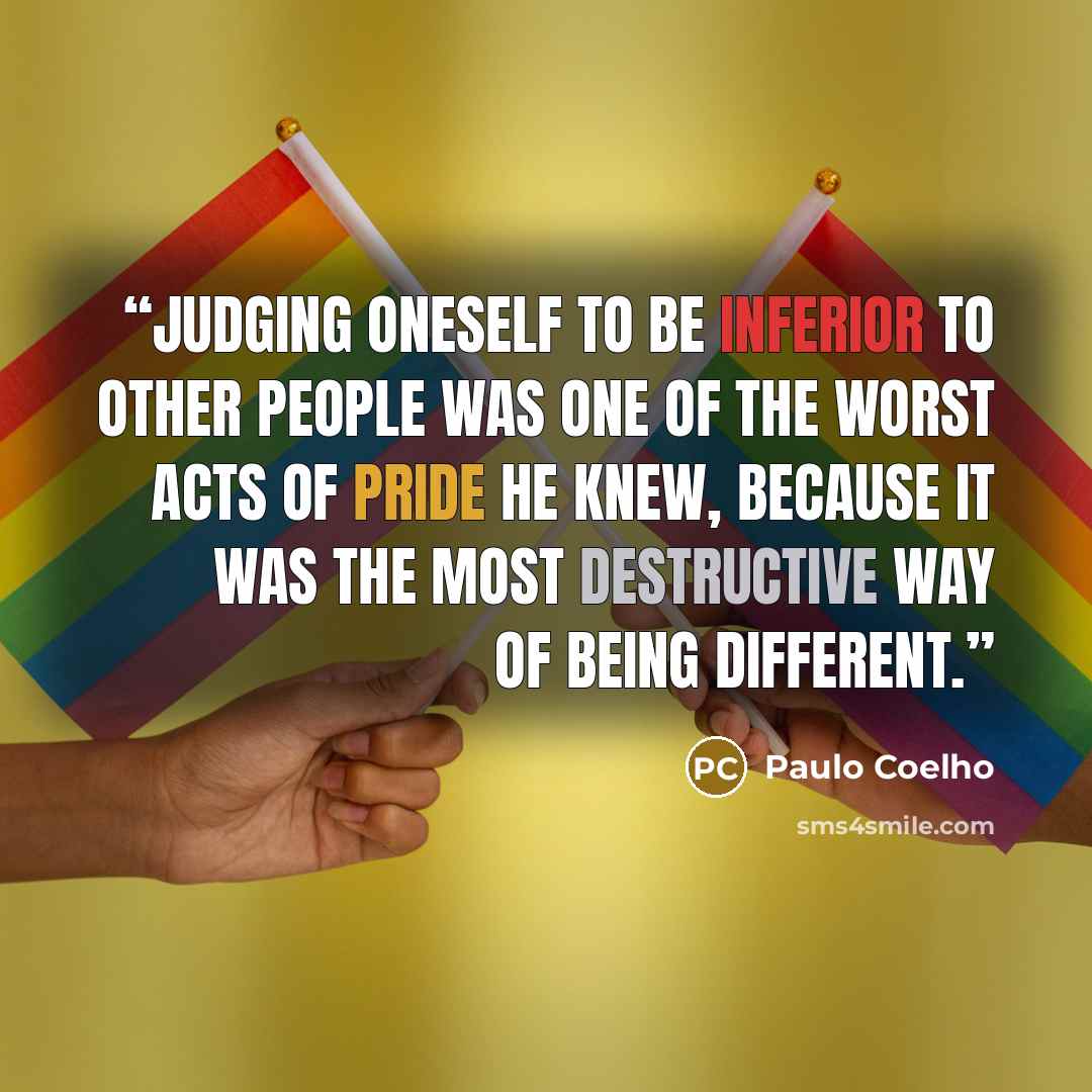 “Judging oneself to be inferior to other people was one of the worst acts of pride he knew, because it was the most destructive way of being different.” quote by Paulo Coelho