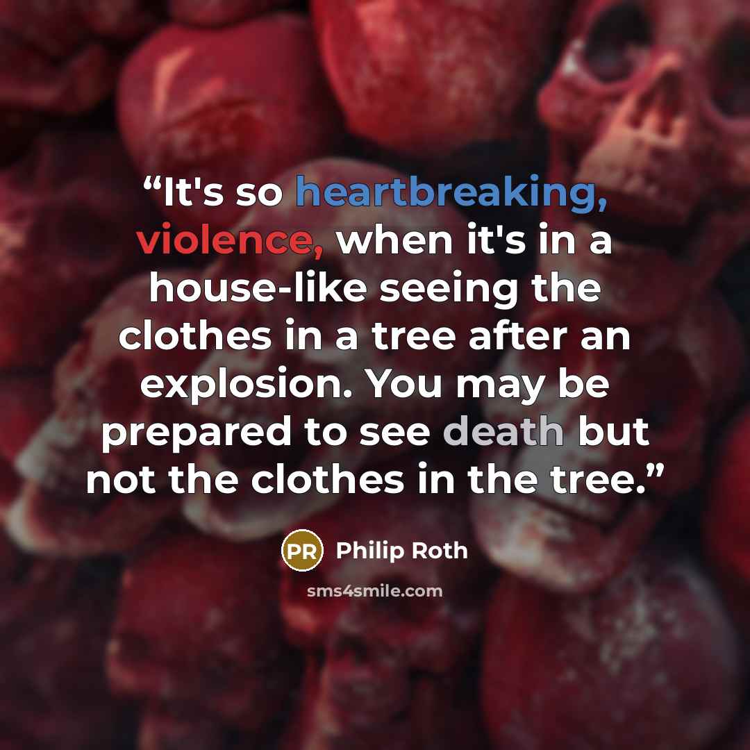 “It's so heartbreaking, violence, when it's in a house-like seeing the clothes in a tree after an explosion. You may be prepared to see death but not the clothes in the tree.” quote by Philip Roth