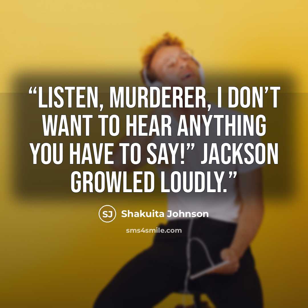 “Listen, murderer, I don’t want to hear anything you have to say!” Jackson growled loudly.” quote by Shakuita Johnson