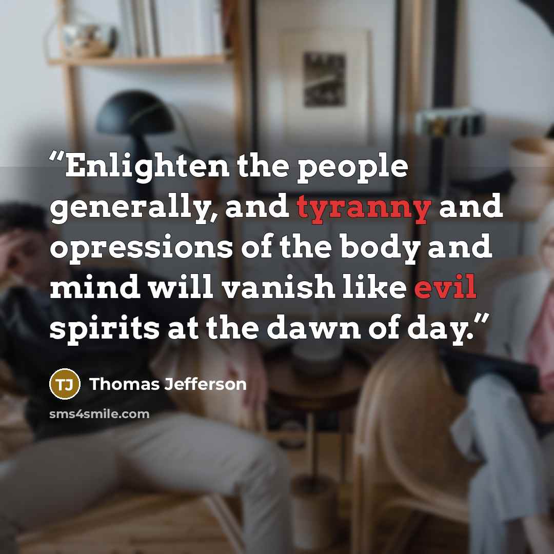 “Enlighten the people generally, and tyranny and opressions of the body and mind will vanish like evil spirits at the dawn of day.” quote by Thomas Jefferson