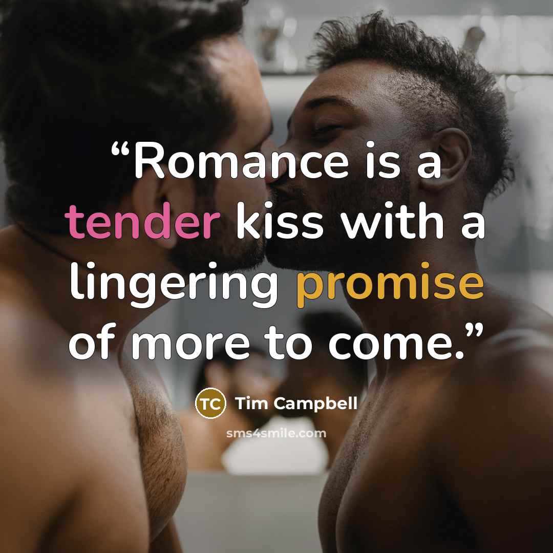“Romance is a tender kiss with a lingering promise of more to come.” quote by Tim Campbell