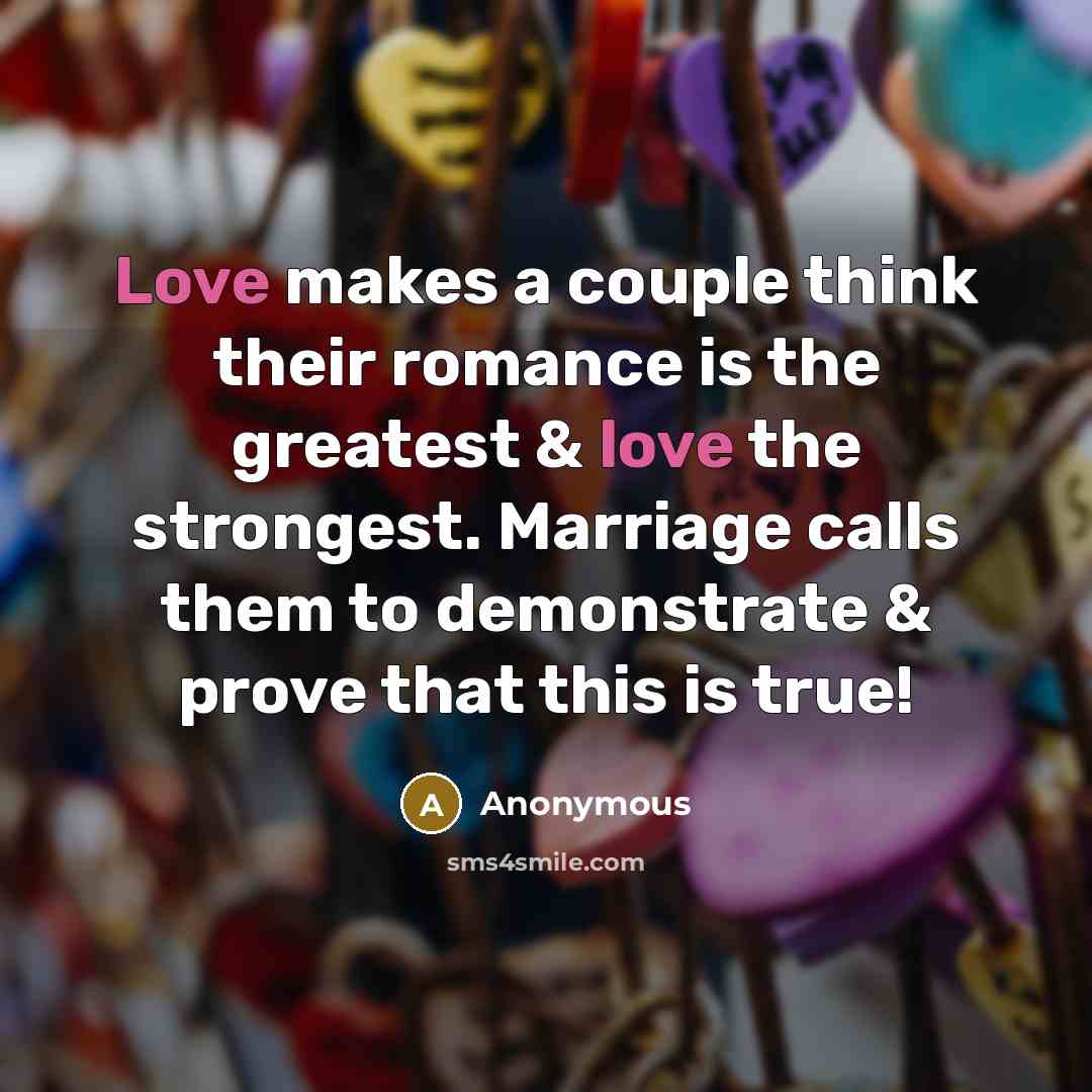 “Love makes a couple think their romance is the greatest & love the strongest. Marriage calls them to demonstrate & prove that this is true!” quote by Anonymous
