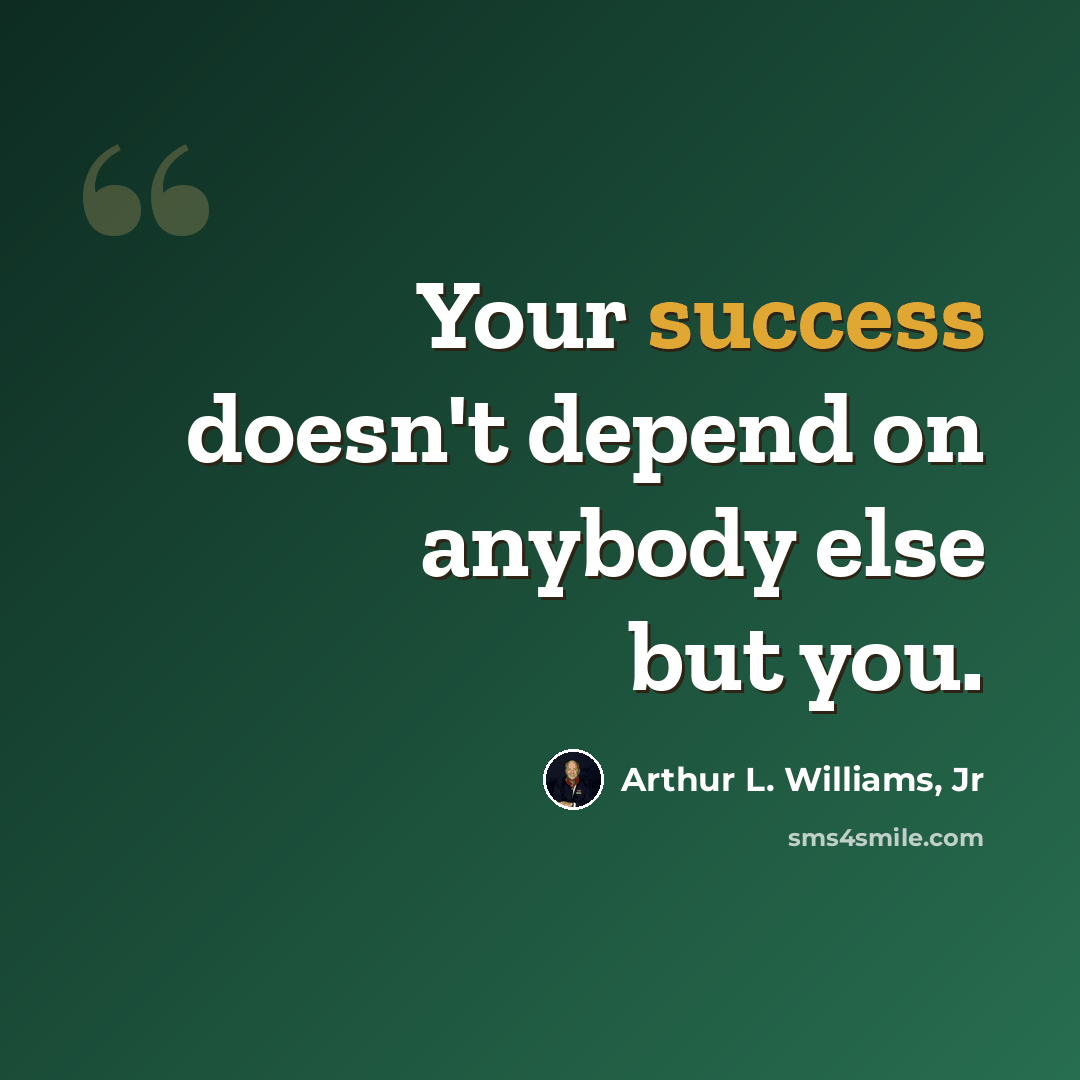 “Your success doesn't depend on anybody else but you.” quote by Arthur L. Williams, Jr