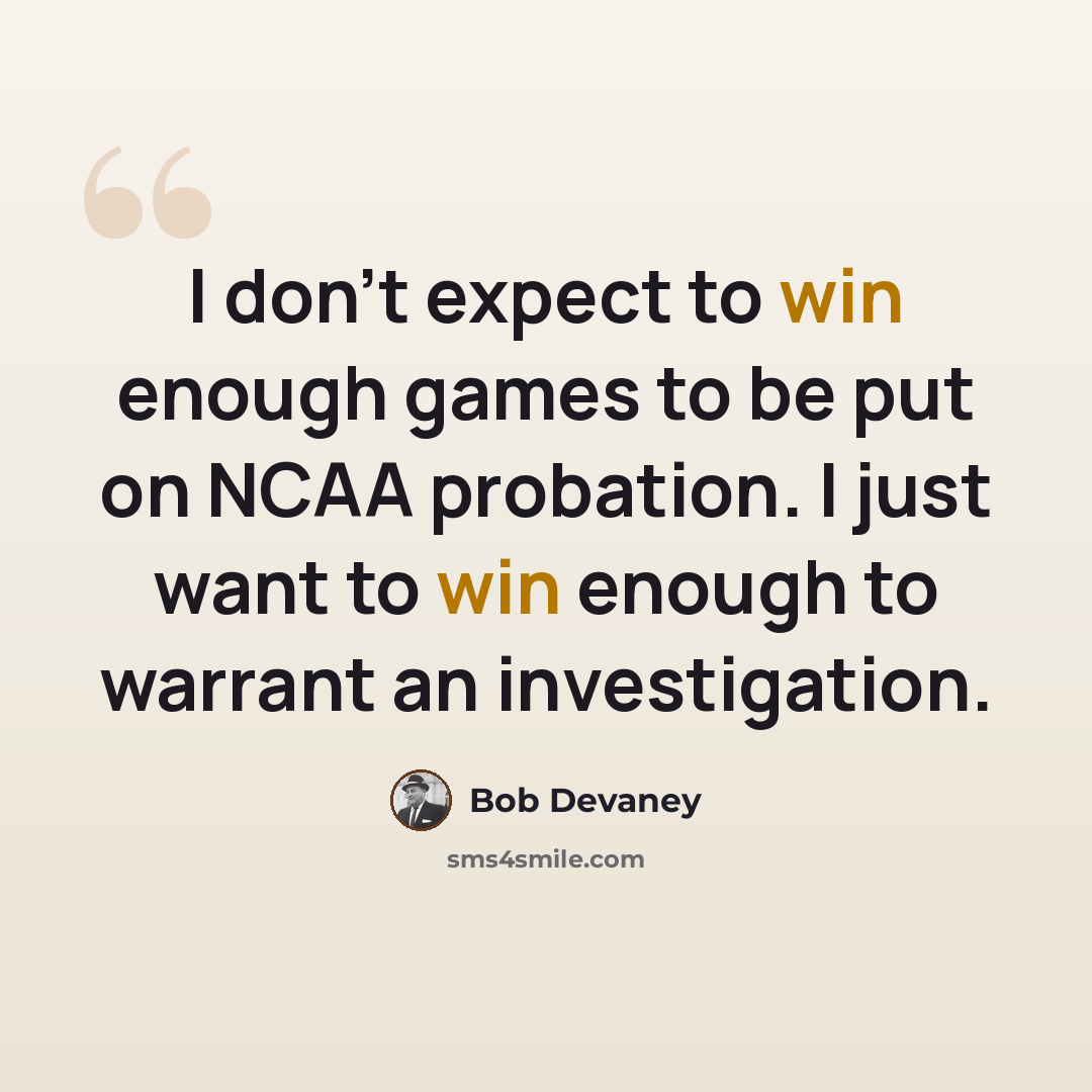 “I don't expect to win enough games to be put on NCAA probation. I just want to win enough to warrant an investigation.” quote by Bob Devaney