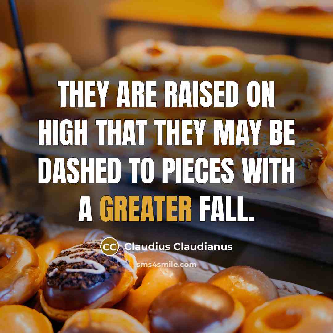 “They are raised on high that they may be dashed to pieces with a greater fall.” quote by Claudius Claudianus