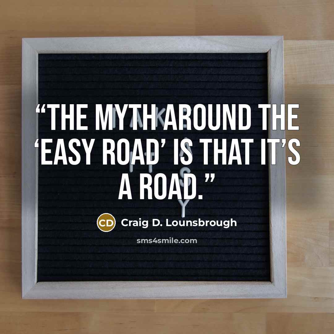 “The myth around the ‘easy road’ is that it’s a road.” quote by Craig D. Lounsbrough