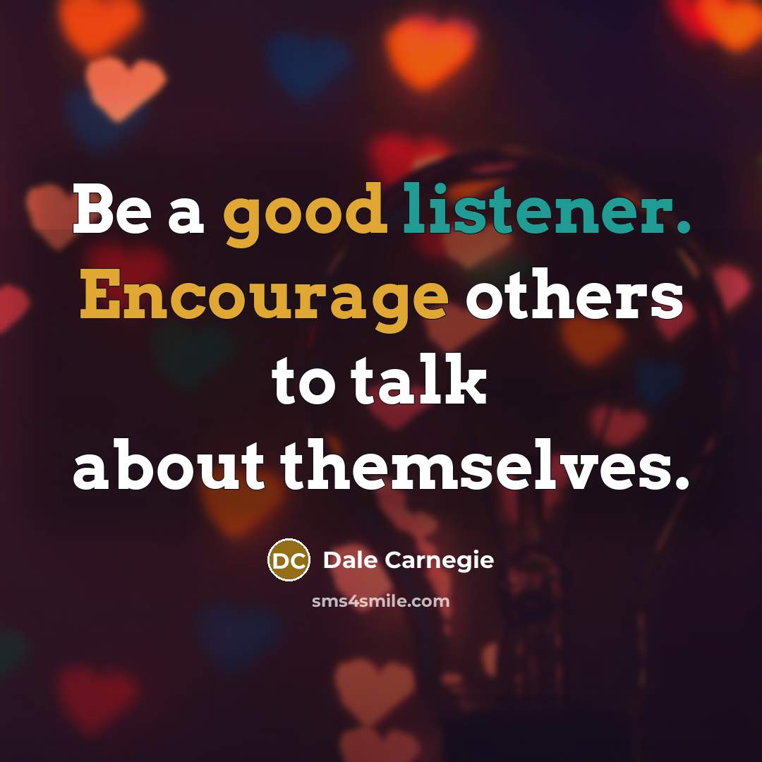 “Be a good listener. Encourage others to talk about themselves.” quote by Dale Carnegie