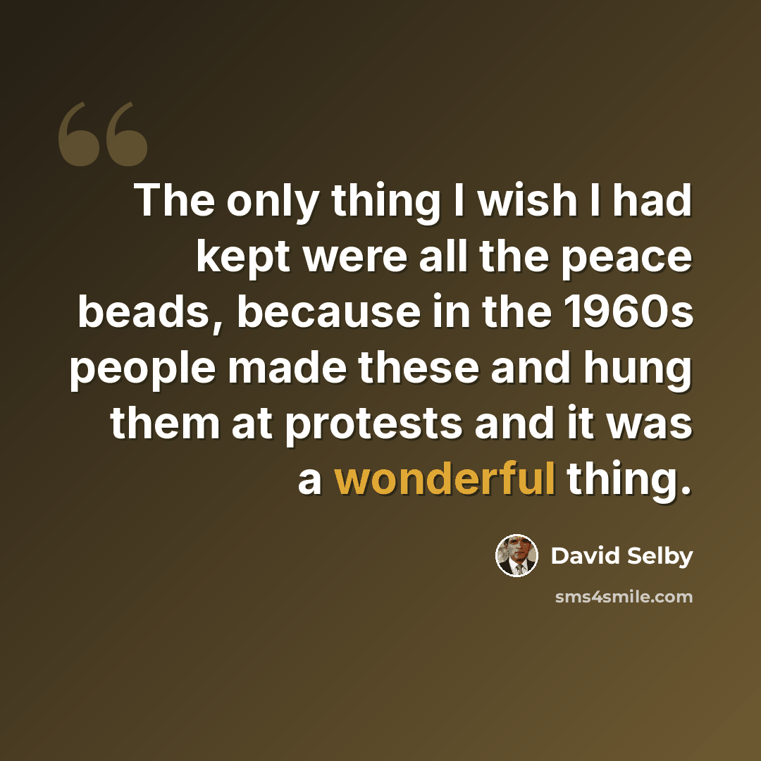 “The only thing I wish I had kept were all the peace beads, because in the 1960s people made these and hung them at protests and it was a wonderful thing.” quote by David Selby