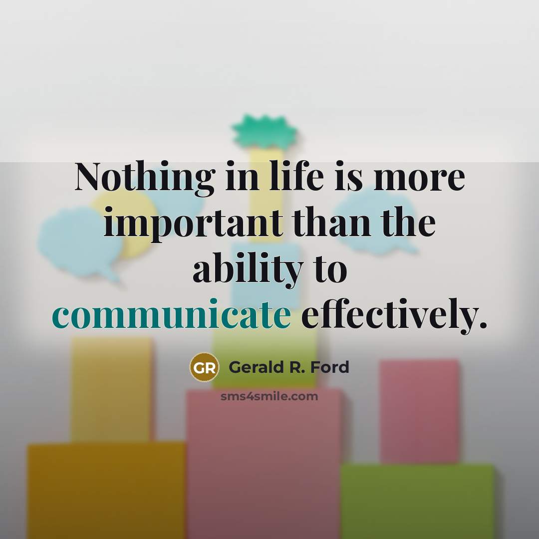 “Nothing in life is more important than the ability to communicate effectively.” quote by Gerald R. Ford