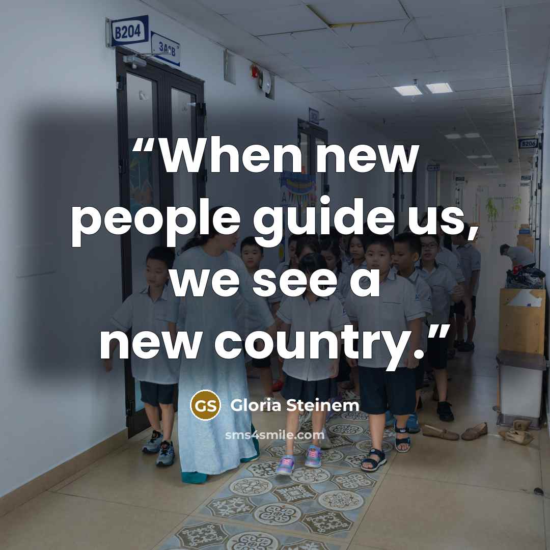 “When new people guide us, we see a new country.” quote by Gloria Steinem