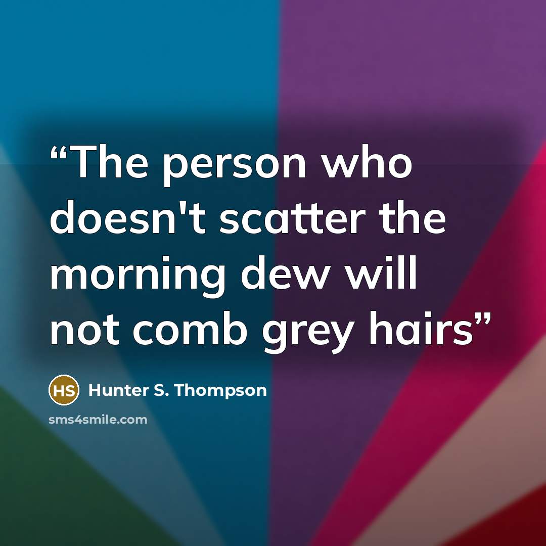 “The person who doesn't scatter the morning dew will not comb grey hairs” quote by Hunter S. Thompson