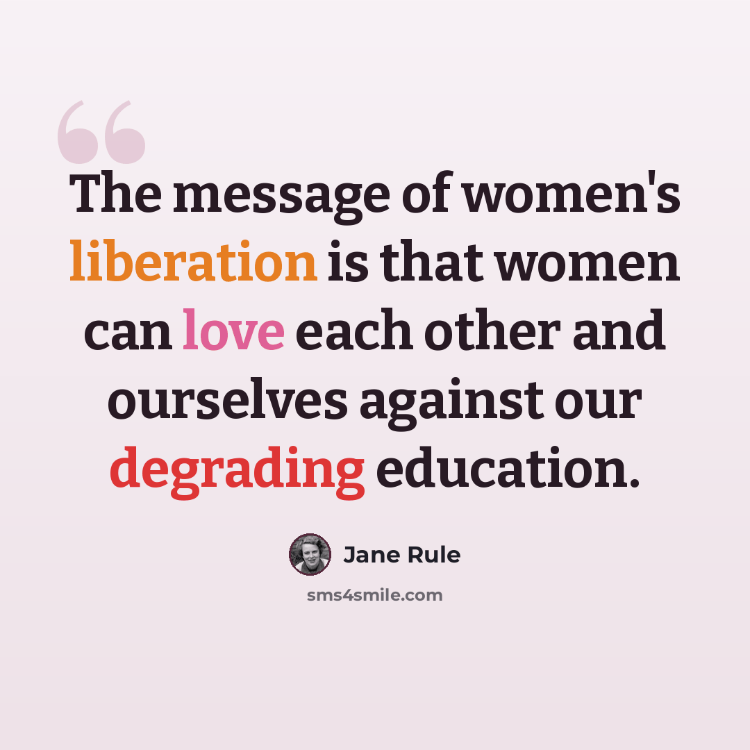“The message of women's liberation is that women can love each other and ourselves against our degrading education.” quote by Jane Rule