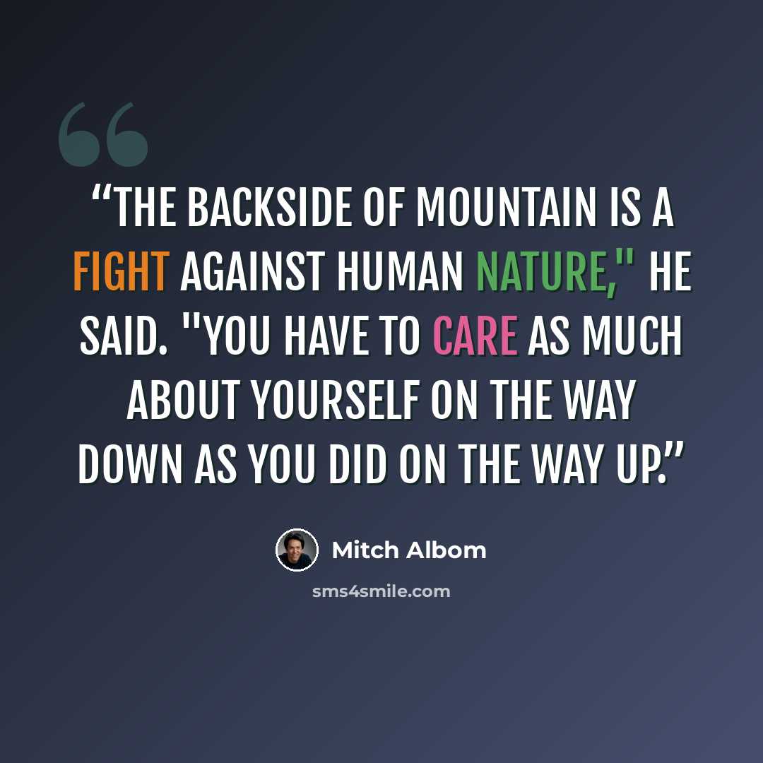 “The backside of mountain is a fight against human nature," he said. "You have to care as much about yourself on the way down as you did on the way up.” quote by Mitch Albom