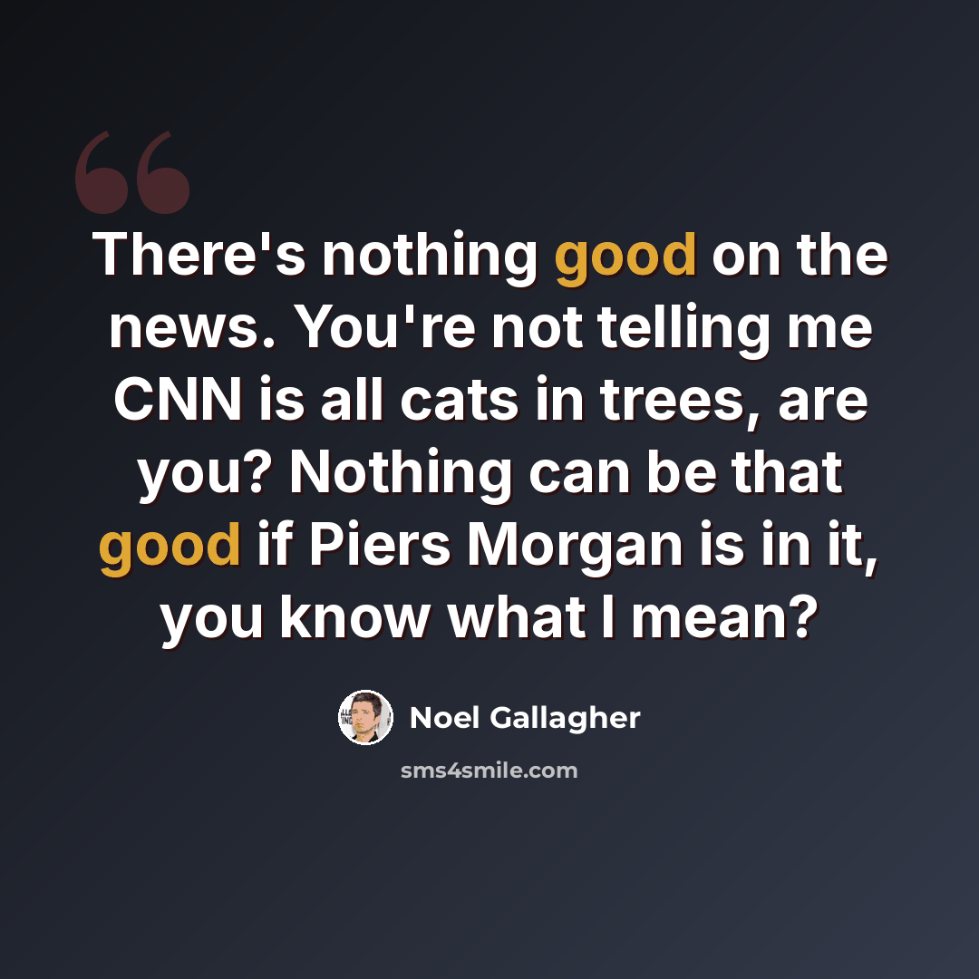 “There's nothing good on the news. You're not telling me CNN is all cats in trees, are you? Nothing can be that good if Piers Morgan is in it, you know what I mean?” quote by Noel Gallagher