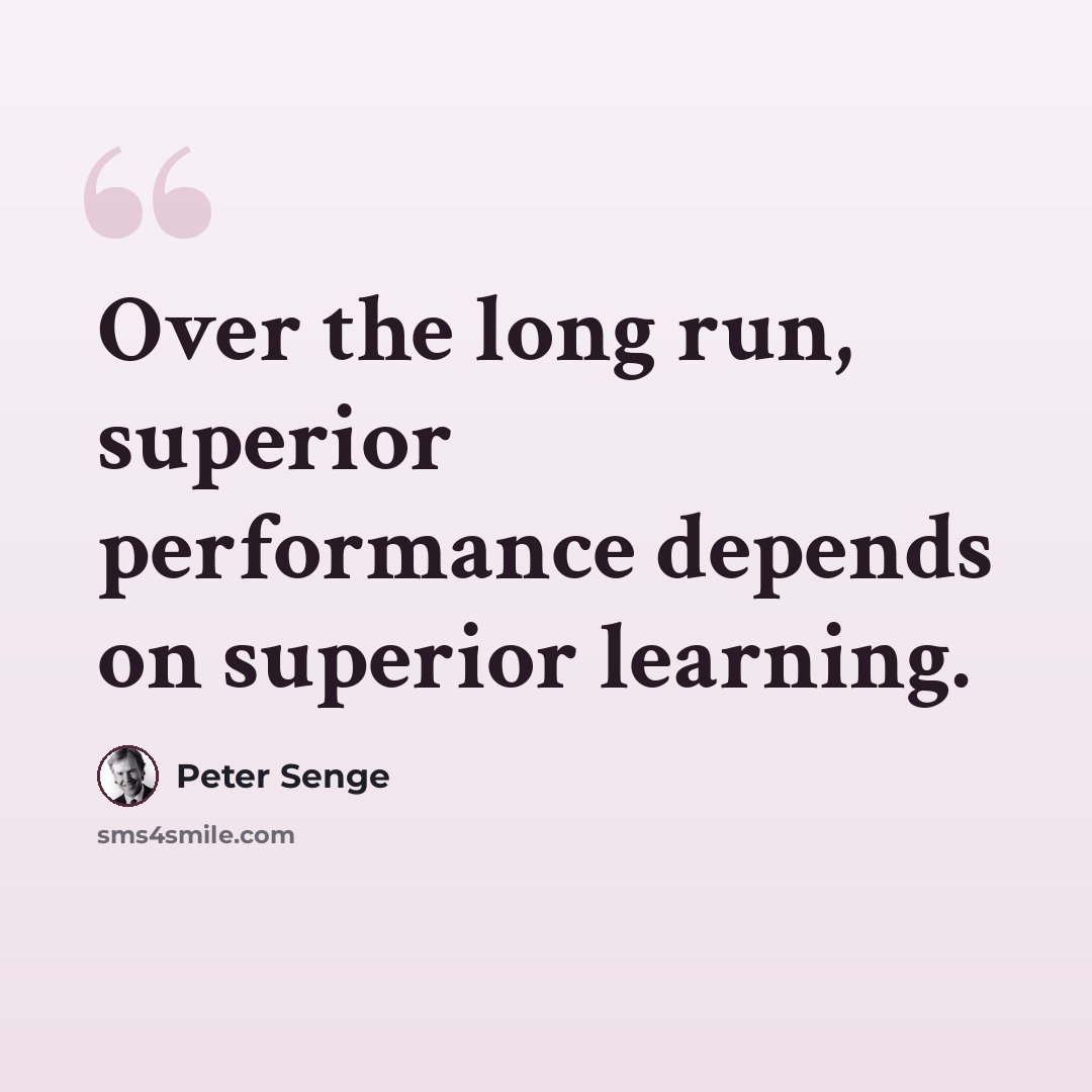 “Over the long run, superior performance depends on superior learning.” quote by Peter Senge