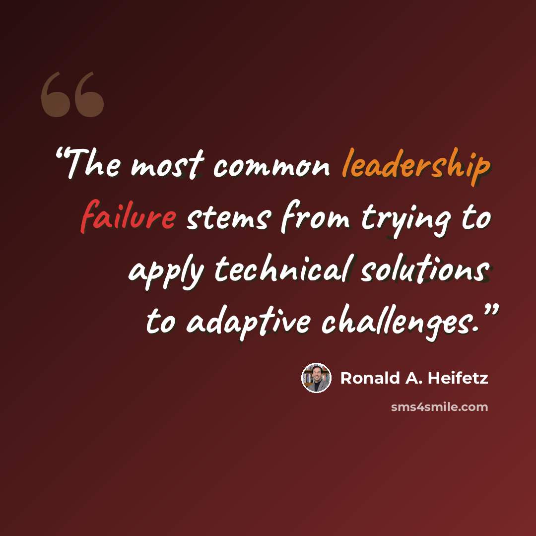 “The most common leadership failure stems from trying to apply technical solutions to adaptive challenges.” quote by Ronald A. Heifetz