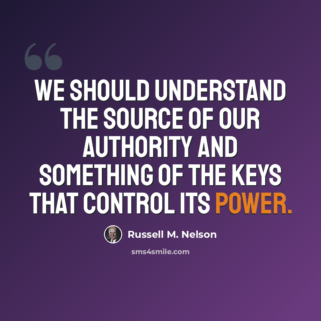 “We should understand the source of our authority and something of the keys that control its power.” quote by Russell M. Nelson