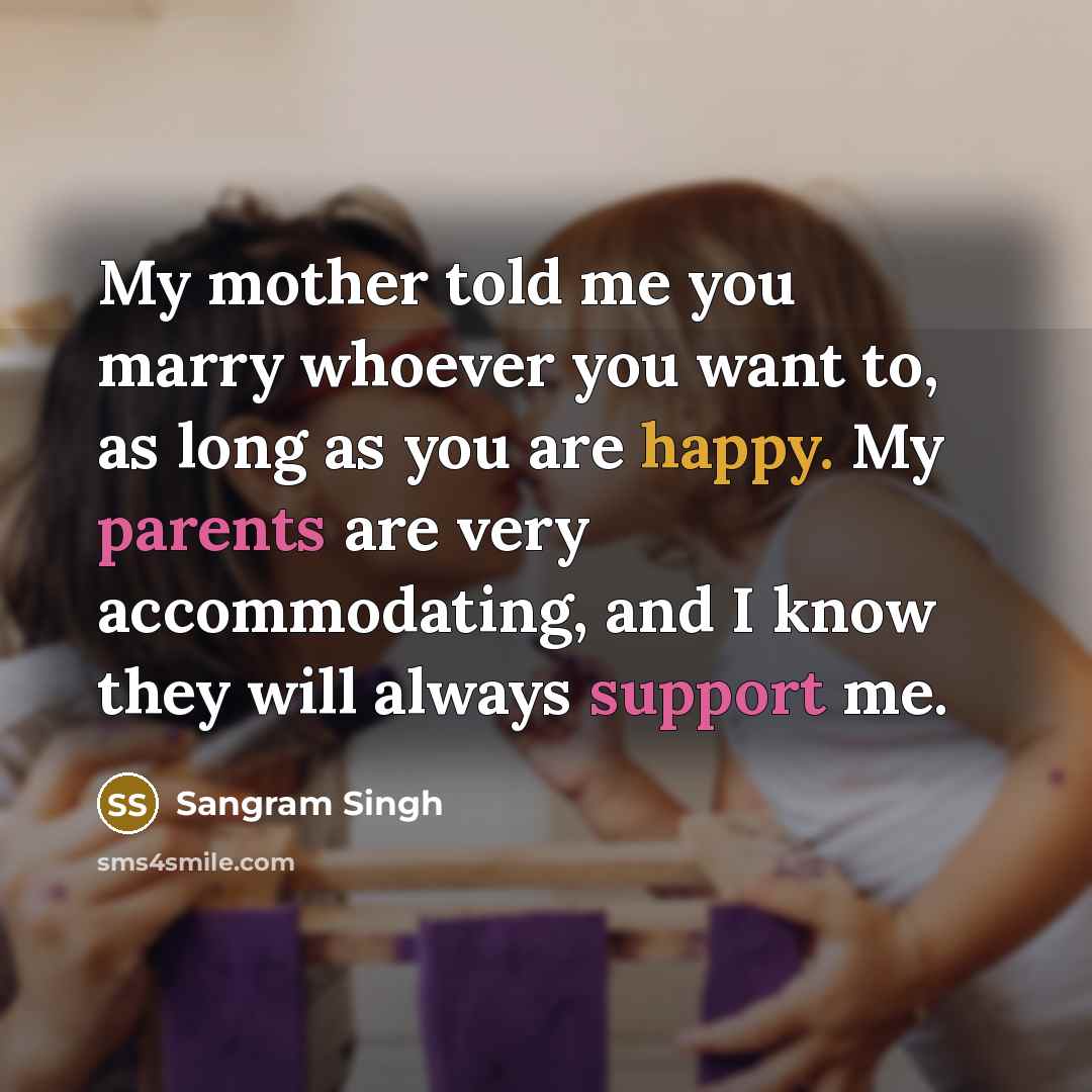 “My mother told me you marry whoever you want to, as long as you are happy. My parents are very accommodating, and I know they will always support me.” quote by Sangram Singh