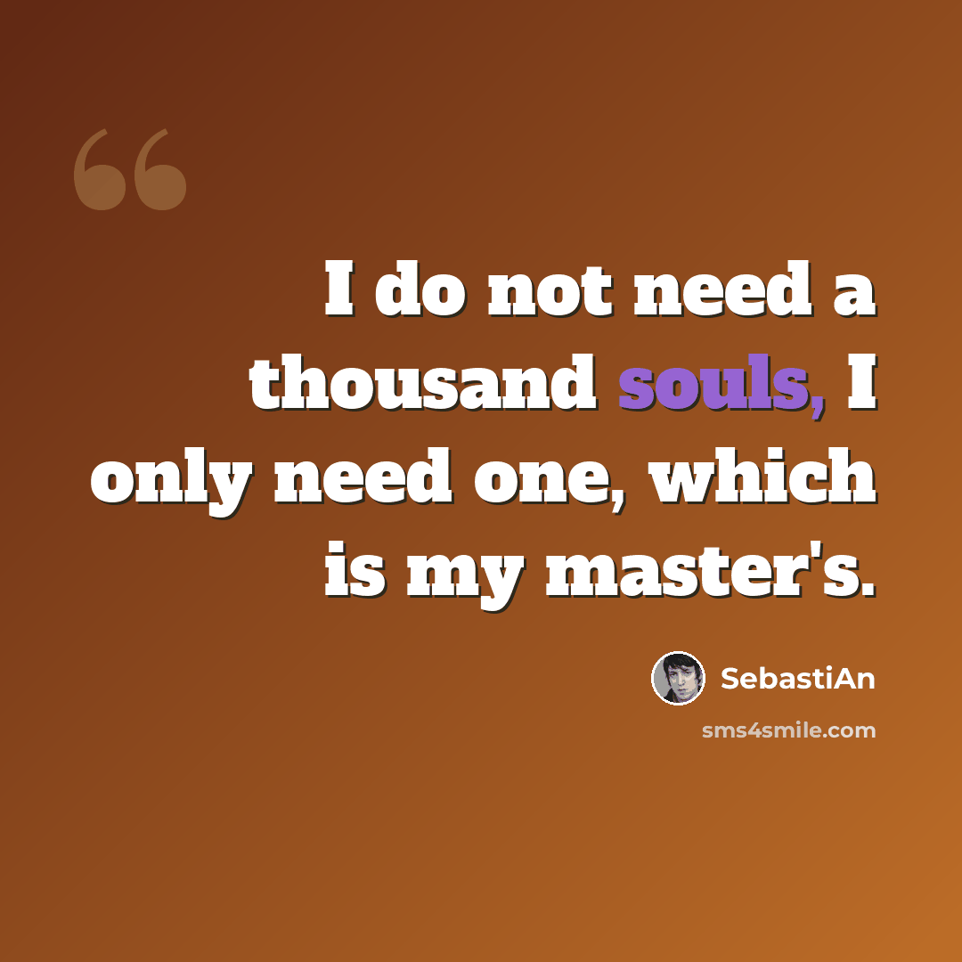 “I do not need a thousand souls, I only need one, which is my master's.” quote by SebastiAn