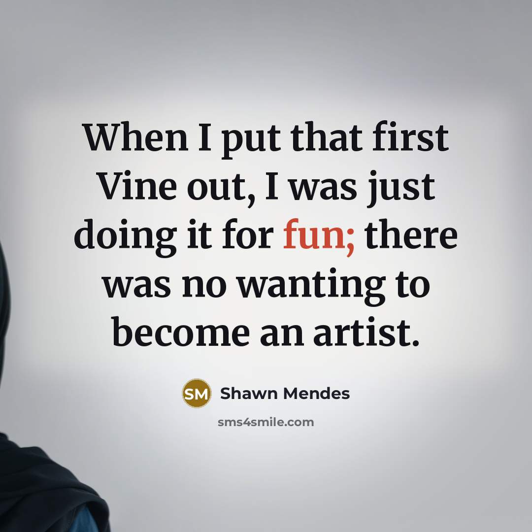 “When I put that first Vine out, I was just doing it for fun; there was no wanting to become an artist.” quote by Shawn Mendes