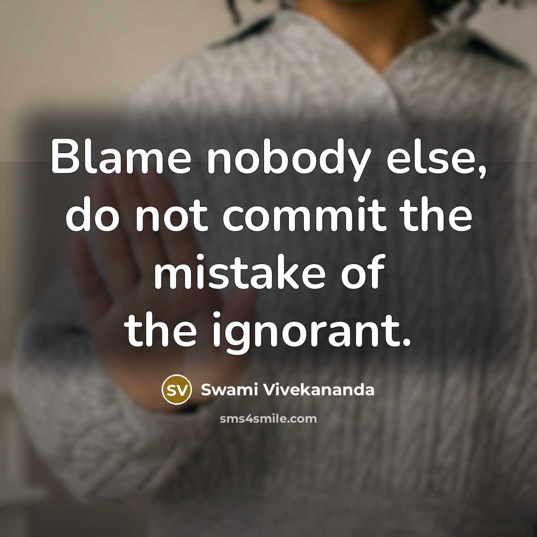 “Blame nobody else, do not commit the mistake of the ignorant.” quote by Swami Vivekananda