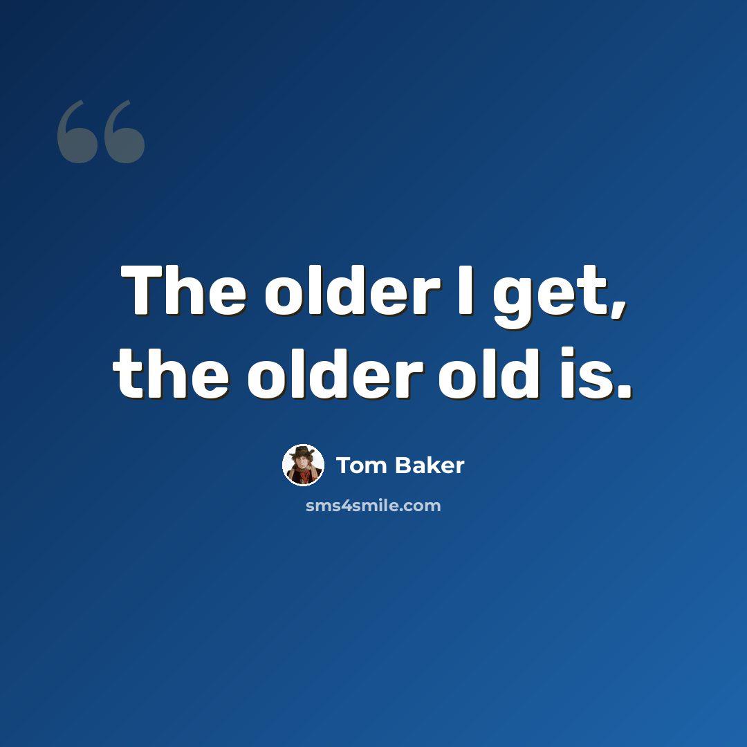 “The older I get, the older old is.” quote by Tom Baker