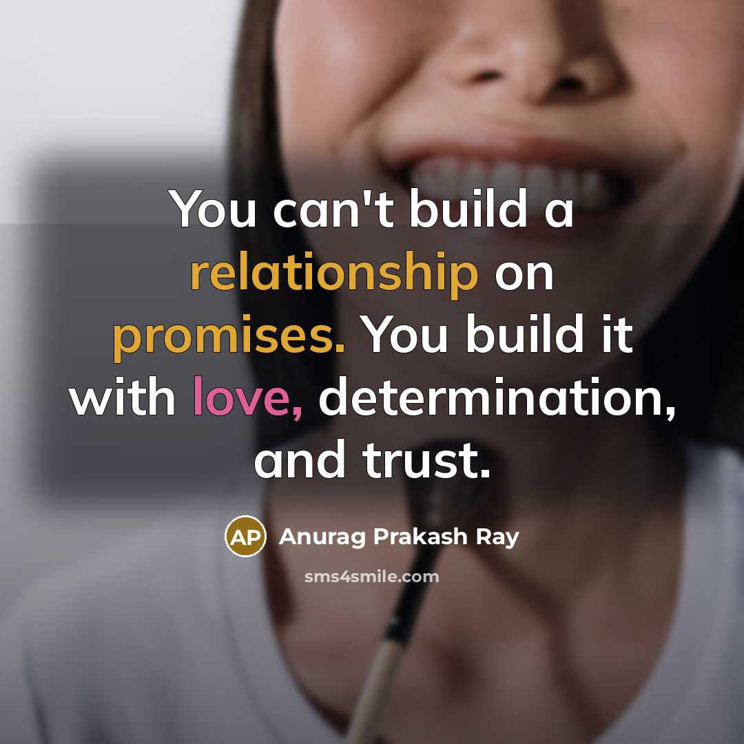 “You can't build a relationship on promises. You build it with love, determination, and trust.” quote by Anurag Prakash Ray