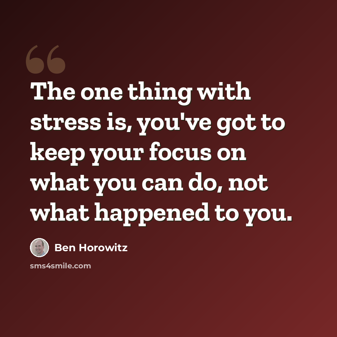 “The one thing with stress is, you've got to keep your focus on what you can do, not what happened to you.” quote by Ben Horowitz