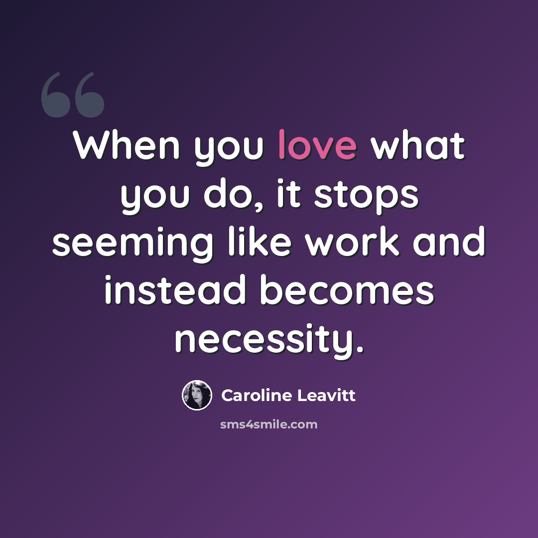 “When you love what you do, it stops seeming like work and instead becomes necessity.” quote by Caroline Leavitt